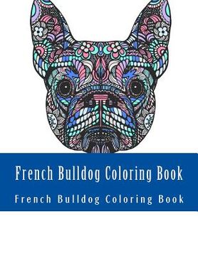 portada French Bulldog Coloring Book: Large One Sided Stress Relieving, Relaxing French Bulldog Coloring Book For Grownups, Women, Men & Youths. Easy French (en Inglés)
