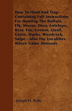 portada how to hunt and trap - containing full instructions for hunting the buffalo, elk, moose, deer, antelope, bear, fox, grouse, quail, geese, ducks, woodc (en Inglés)