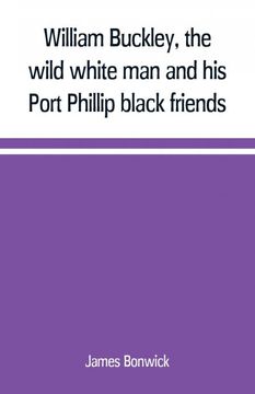 portada William Buckley, the wild white man and his Port Phillip black friends