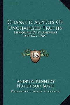 portada changed aspects of unchanged truths: memorials of st. andrews sundays (1885) (en Inglés)