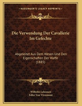 portada Die Verwendung Der Cavallerie Im Gefechte: Abgeleitet Aus Dem Wesen Und Den Eigenschaften Der Waffe (1885) (in German)