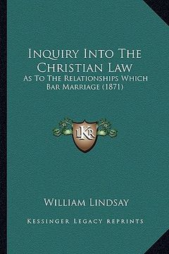 portada inquiry into the christian law: as to the relationships which bar marriage (1871) (en Inglés)