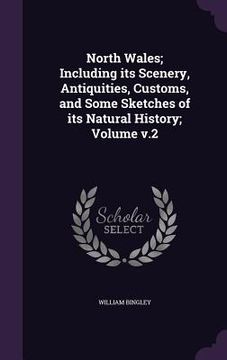 portada North Wales; Including its Scenery, Antiquities, Customs, and Some Sketches of its Natural History; Volume v.2 (en Inglés)