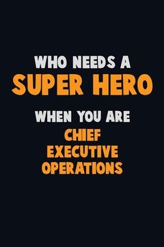 portada Who Need A SUPER HERO, When You Are Chief Executive Operations: 6X9 Career Pride 120 pages Writing Notebooks (en Inglés)