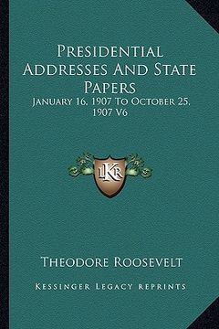 portada presidential addresses and state papers: january 16, 1907 to october 25, 1907 v6 (en Inglés)