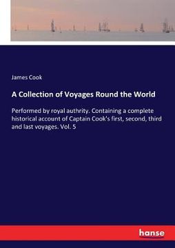 portada A Collection of Voyages Round the World: Performed by royal authrity. Containing a complete historical account of Captain Cook's first, second, third (in English)