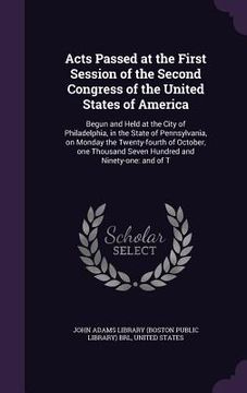 portada Acts Passed at the First Session of the Second Congress of the United States of America: Begun and Held at the City of Philadelphia, in the State of P