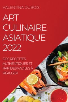 portada Art Culinaire Asiatique 2022: Des Recettes Authentiques Et Rapides Faciles À Réaliser (in French)