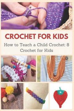 Crochet for Kids: How to Teach a Child Crochet: 8 Crochet for Kids (en Inglés)