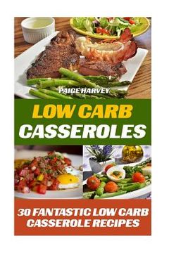 portada Low Carb Casseroles: 30 Fantastic Low Carb Casserole Recipes (in English)