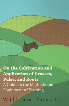 portada On the Cultivation and Application of Grasses, Pulse, and Roots - A Guide to the Methods and Equipment of Farming (en Inglés)