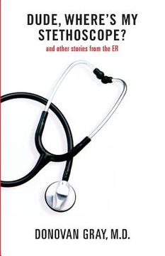 portada Dude, Where's My Stethoscope?: and other stories from the ER (en Inglés)