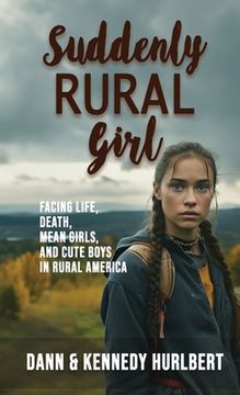 portada Suddenly Rural Girl: Facing Life, Death, Mean Girls, and Cute Boys in Rural America (en Inglés)
