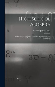 portada High School Algebra: Embracing a Complete Course for High Schools and Academies (in English)