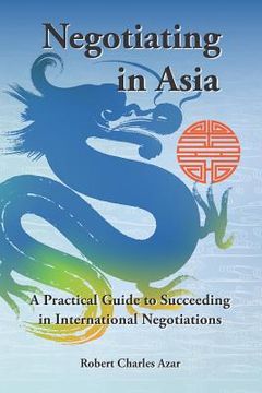 portada Negotiating in Asia: A Practical Guide to Succeeding in International Negotiations (en Inglés)