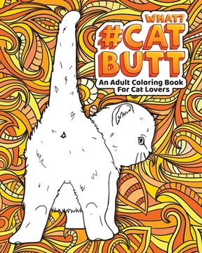 portada Cat Butt: An Adult Coloring Book for Cat Lovers Cat Butt. A Coloring Book For Stress Relief and Relaxation! Funny Gift for Best (en Inglés)