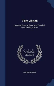 portada Tom Jones: A Comic Opera in Three Acts Founded Upon Fielding's Novel