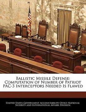 portada ballistic missile defense: computation of number of patriot pac-3 interceptors needed is flawed (en Inglés)