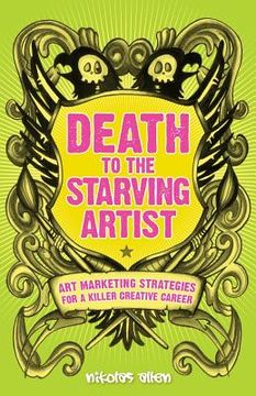 portada Death To The Starving Artist: Art Marketing Strategies for a Killer Creative Career (en Inglés)