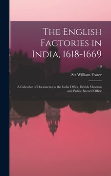 portada The English Factories in India, 1618-1669: a Calendar of Documents in the India Office, British Museum and Public Record Office; 10