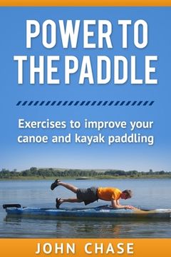 portada Power to the Paddle: : Exercises to Improve your Canoe and Kayak Paddling (en Inglés)