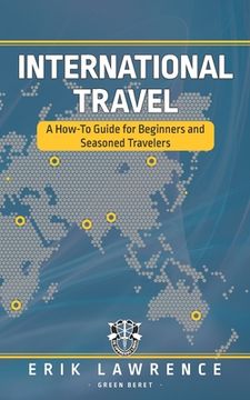 portada International Travel: A How-To Guide for Beginners and Seasoned Travelers