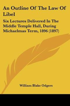 portada an outline of the law of libel: six lectures delivered in the middle temple hall, during michaelmas term, 1896 (1897) (en Inglés)