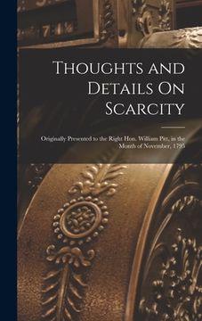 portada Thoughts and Details On Scarcity: Originally Presented to the Right Hon. William Pitt, in the Month of November, 1795 (en Inglés)