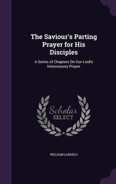 portada The Saviour's Parting Prayer for His Disciples: A Series of Chapters On Our Lord's Intercessory Prayer