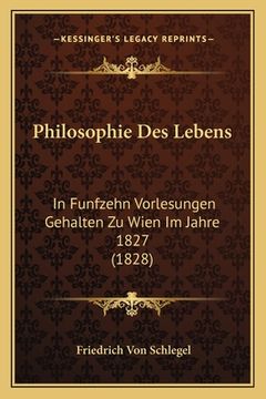 portada Philosophie Des Lebens: In Funfzehn Vorlesungen Gehalten Zu Wien Im Jahre 1827 (1828) (en Alemán)