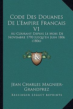 portada Code Des Douanes De L'Empire Francais V1: Au Courant Depuis Le Mois De Novembre 1790 Jusqu'en Juin 1806 (1806) (en Francés)