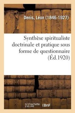 portada Synthèse Spiritualiste Doctrinale Et Pratique Sous Forme de Questionnaire: Suivie d'Une Série de Prières Ou Évocations Et d'Allocutions À l'Usage Des (in French)