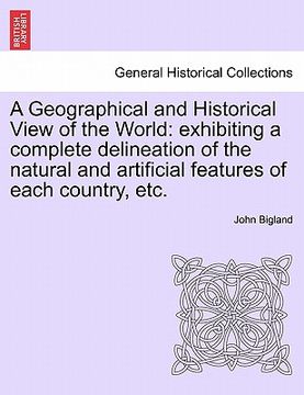 portada a geographical and historical view of the world: exhibiting a complete delineation of the natural and artificial features of each country, etc. (en Inglés)