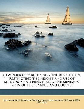 portada new york city building zone resolution, restricting the height and use of buildings and prescribing the minimum sizes of their yards and courts; (in English)