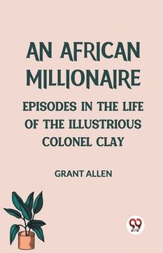 portada An African Millionaire Episodes in the Life of the Illustrious Colonel Clay (en Inglés)