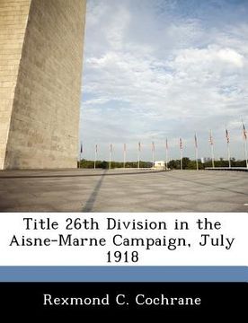 portada title 26th division in the aisne-marne campaign, july 1918