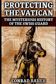 portada Protecting the Vatican: The Mysterious History of the Swiss Guard