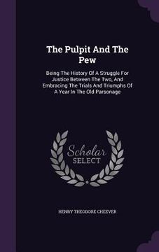 portada The Pulpit And The Pew: Being The History Of A Struggle For Justice Between The Two, And Embracing The Trials And Triumphs Of A Year In The Ol (en Inglés)