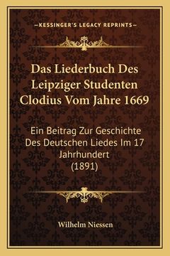 portada Das Liederbuch Des Leipziger Studenten Clodius Vom Jahre 1669: Ein Beitrag Zur Geschichte Des Deutschen Liedes Im 17 Jahrhundert (1891) (en Alemán)