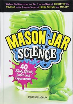 portada Mason jar Science: 40 Slimy, Squishy, Super-Cool Experiments; Capture big Discoveries in a Jar, From the Magic of Chemistry and Physics to the Amazing Worlds of Earth Science and Biology 