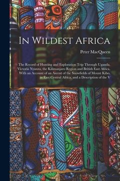 portada In Wildest Africa: The Record of Hunting and Exploration Trip Through Uganda, Victoria Nyanza, the Kilimanjaro Region and British East Af (en Inglés)