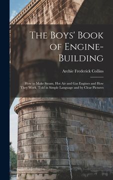 portada The Boys' Book of Engine-Building: How to Make Steam, Hot Air and Gas Engines and How They Work, Told in Simple Language and by Clear Pictures (in English)