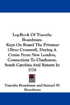 portada log-book of timothy boardman: kept on board the privateer oliver cromwell, during a cruise from new london, connecticut to charleston, south carolin