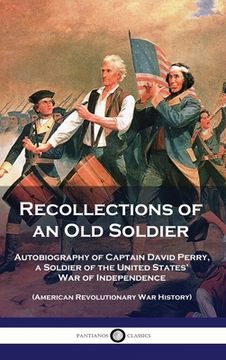 portada Recollections of an Old Soldier: Autobiography of Captain David Perry, a Soldier of the United States' War of Independence (American Revolutionary War (in English)