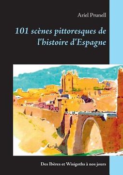 portada 101 scènes pittoresques de l'histoire d'Espagne: Des Ibères et Wisigoths à nos jours (en Francés)