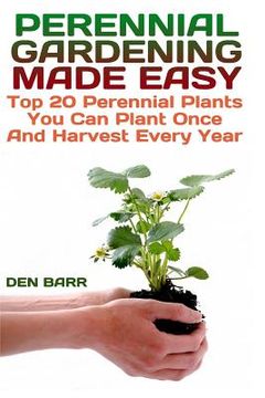 portada Perennial Gardening Made Easy: Top 20 Perennial Plants You Can Plant Once And Harvest Every Year (en Inglés)