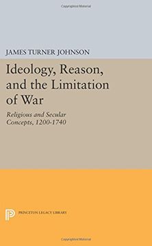 portada Ideology, Reason, and the Limitation of War: Religious and Secular Concepts, 1200-1740 (Princeton Legacy Library)