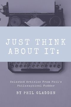 portada Just Think About It: Selected Articles from Phil's Philosophical Fodder (en Inglés)
