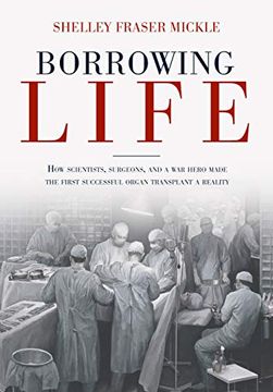portada Borrowing Life: How Scientists, Surgeons, and a war Hero Made the First Successful Organ Transplant a Reality 