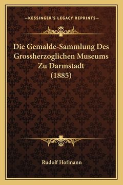 portada Die Gemalde-Sammlung Des Grossherzoglichen Museums Zu Darmstadt (1885) (en Alemán)